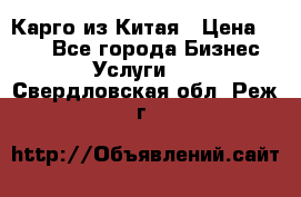 Карго из Китая › Цена ­ 100 - Все города Бизнес » Услуги   . Свердловская обл.,Реж г.